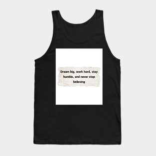 Dream big, work hard, stay humble, and never stop believing. Tank Top
